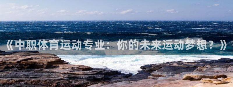 b体育必一运动官网：《中职体育运动专业：你的未来运动梦想？》