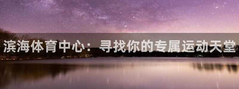必一运动体育官网：滨海体育中心：寻找你的专属运动天堂