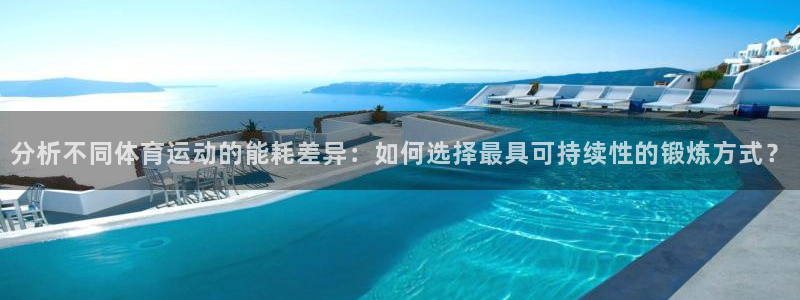 必一运动官网入口：分析不同体育运动的能耗差异：如何选择最具可持续性的锻炼方式？